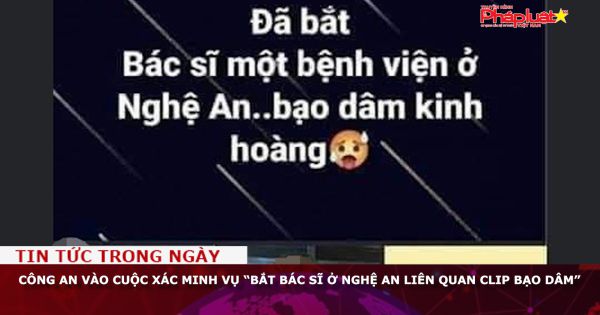 Công an vào cuộc xác minh vụ “bắt bác sĩ ở Nghệ An liên quan clip bạo dâm”