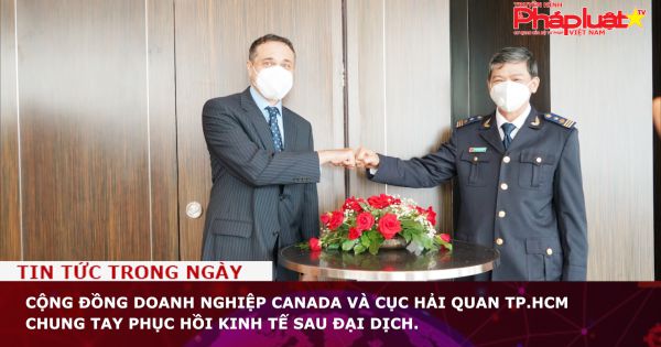 Cộng đồng doanh nghiệp Canada và Cục Hải quan TP.HCM chung tay phục hồi kinh tế sau đại dịch.