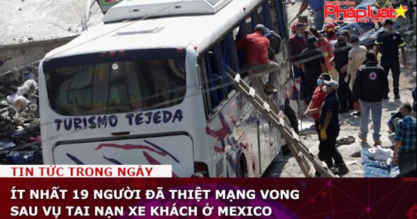 Ít nhất 19 người đã thiệt mạng vong sau vụ tai nạn xe khách ở Mexico