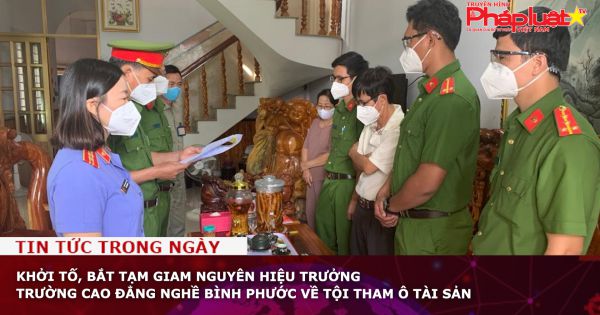 Khởi tố, bắt tạm giam nguyên Hiệu trưởng Trường Cao đẳng nghề Bình Phước về tội tham ô tài sản