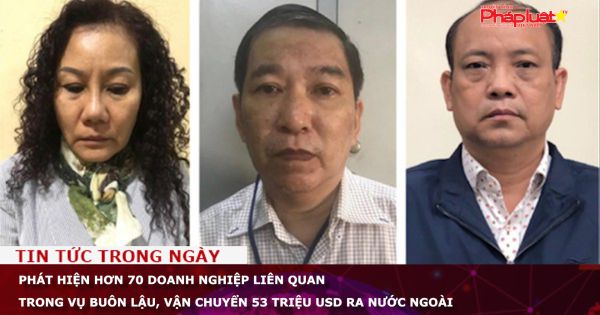 Phát hiện hơn 70 doanh nghiệp liên quan trong vụ buôn lậu, vận chuyển 53 triệu USD ra nước ngoài