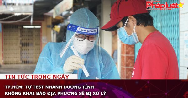 TP.HCM: Tự test nhanh dương tính không khai báo địa phương sẽ bị xử lý