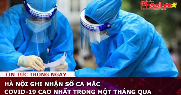 Hà Nội ghi nhận số ca mắc Covid-19 cao nhất trong một tháng qua