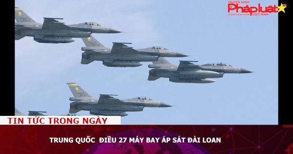 Trung Quốc điều 27 máy bay áp sát Đài Loan