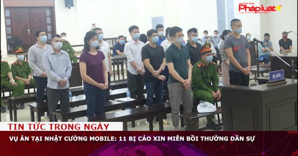 Vụ án tại Nhật Cường Mobile: 11 bị cáo xin miễn bồi thường dân sự