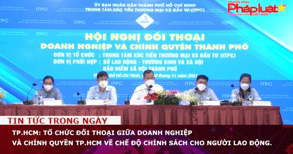TP.HCM: Tổ chức đối thoại giữa doanh nghiệp và chính quyền TP.HCM về chế độ chính sách cho người lao động.