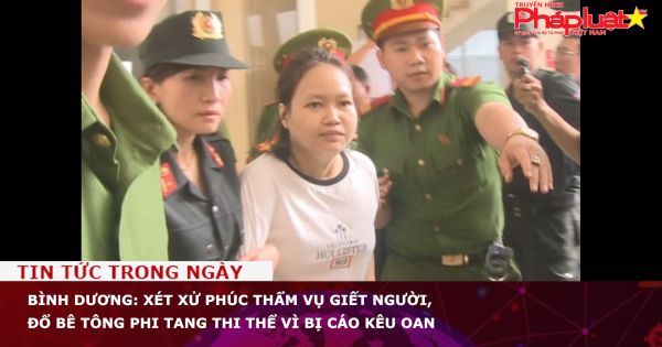 Bình Dương: Xét xử phúc thẩm vụ giết người, đổ bê tông phi tang thi thể vì bị cáo kêu oan