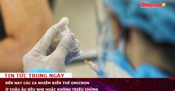 Đến nay các ca nhiễm biến thể Omicron ở châu Âu đều nhẹ hoặc không triệu chứng