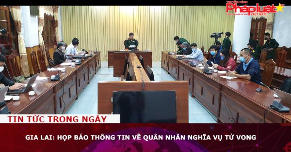 Gia Lai: Họp báo thông tin về quân nhân nghĩa vụ tử vong