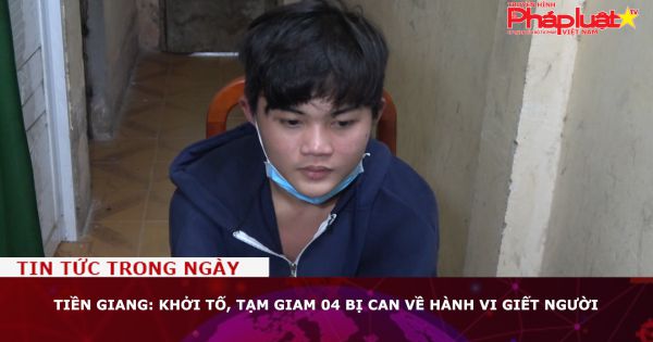 Tiền Giang: Khởi tố, tạm giam 04 bị can về hành vi giết người