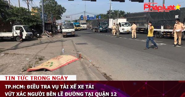 TP.HCM: Điều tra vụ tài xế xe tải vứt xác người bên lề đường tại Quận 12