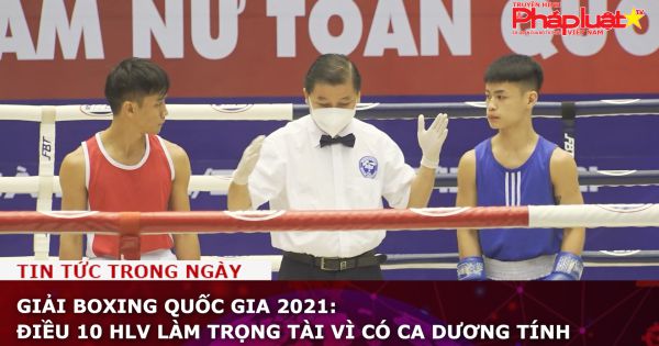 Giải Boxing quốc gia 2021: Điều 10 HLV làm trọng tài vì có ca dương tính