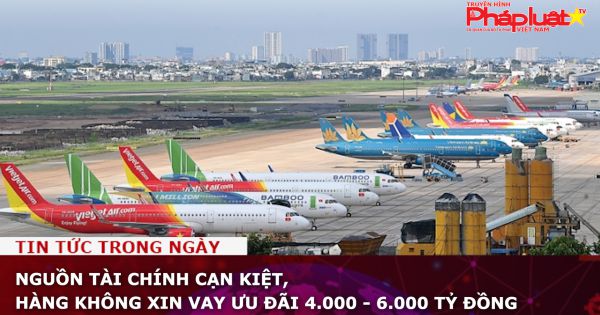 Nguồn tài chính cạn kiệt, hàng không xin vay ưu đãi 4.000 - 6.000 tỷ đồng