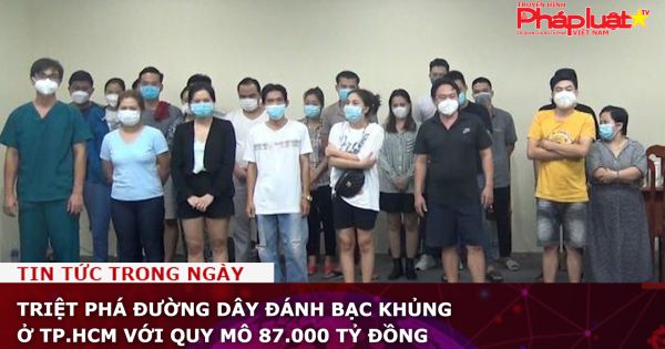 Triệt phá đường dây đánh bạc khủng ở TP.HCM với quy mô 87.000 tỷ đồng