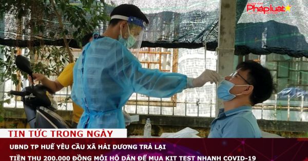 UBND TP Huế yêu cầu xã Hải Dương trả lại tiền thu 200.000 đồng mỗi hộ dân để mua kit test nhanh COVID-19
