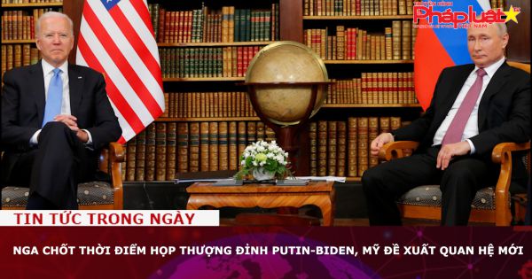 Nga chốt thời điểm họp thượng đỉnh Putin-Biden, Mỹ đề xuất quan hệ mới