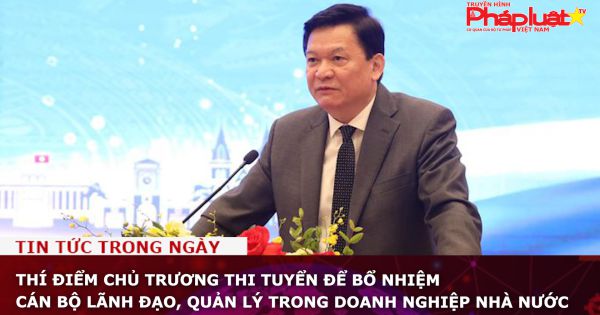 Thí điểm thi tuyển để bổ nhiệm cán bộ lãnh đạo, quản lý trong doanh nghiệp nhà nước