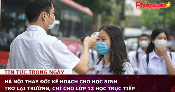 Hà Nội thay đổi kế hoạch cho học sinh trở lại trường, chỉ cho lớp 12 học trực tiếp
