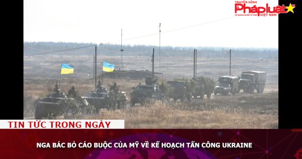 Nga bác bỏ cáo buộc của Mỹ về kế hoạch tấn công Ukraine