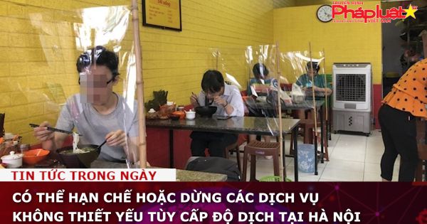 Có thể hạn chế hoặc dừng các dịch vụ không thiết yếu tùy cấp độ dịch tại Hà Nội