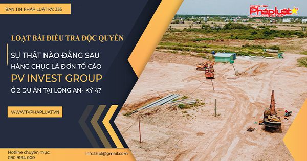 Loạt bài điều tra độc quyền: Sự thật nào đằng sau hàng chục lá đơn tố cáo PV INVEST GROUP ở 2 dự án tại Long An- kỳ 4?