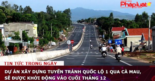 Dự án xây dựng tuyến tránh Quốc lộ 1 qua Cà Mau, sẽ được khởi động vào cuối tháng 12