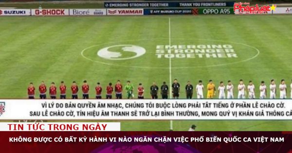 Không được có bất kỳ hành vi nào ngăn chặn việc phổ biến Quốc ca Việt Nam