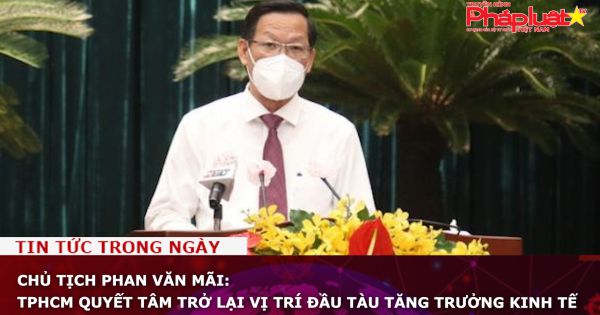 Chủ tịch Phan Văn Mãi: TPHCM quyết tâm trở lại vị trí đầu tàu tăng trưởng kinh tế