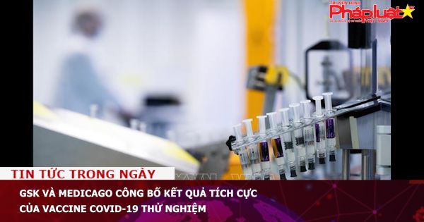GSK và Medicago công bố kết quả tích cực của vaccine Covid-19 thử nghiệm