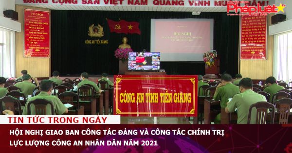 Hội nghị giao ban công tác đảng và công tác chính trị lực lượng Công an nhân dân năm 2021