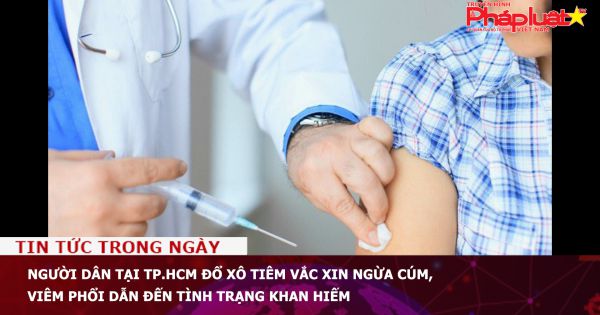 Người dân TP.HCM đổ xô tiêm vắc xin ngừa cúm, viêm phổi dẫn đến tình trạng khan hiếm