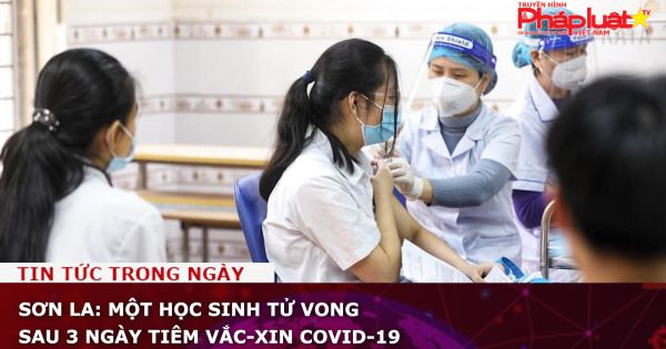 Sơn La: Một học sinh tử vong sau 3 ngày tiêm vắc-xin Covid-19