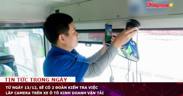 Từ ngày 13/12, sẽ có 2 đoàn kiểm tra việc lắp camera trên xe ô tô kinh doanh vận tải