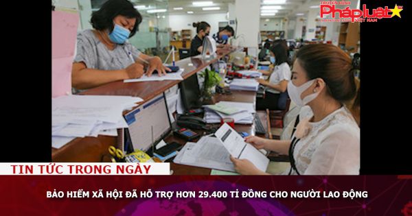 Bảo hiểm xã hội đã hỗ trợ hơn 29.400 tỉ đồng cho người lao động