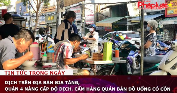 TP HCM: Dịch trên địa bàn gia tăng, quận 4 nâng cấp độ dịch, cấm hàng quán bán đồ uống có cồn