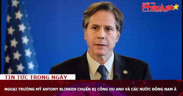 Ngoại trưởng Mỹ Antony Blinken chuẩn bị công du Anh và các nước Đông Nam Á