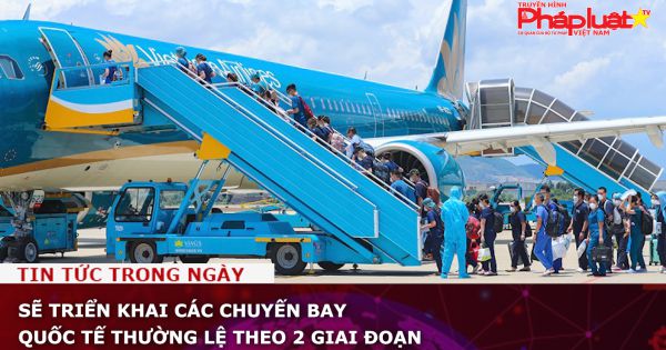 Sẽ triển khai các chuyến bay quốc tế thường lệ theo 2 giai đoạn