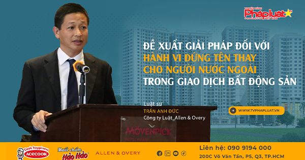 Tọa đàm Pháp Luật Trực Tuyến: ĐỀ XUẤT GIẢI PHÁP ĐỐI VỚI HÀNH VI ĐỨNG TÊN THAY CHO NGƯỜI NƯỚC NGOÀI TRONG GIAO DỊCH BẤT ĐỘNG SẢN