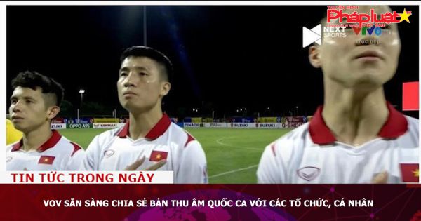 VOV sẵn sàng chia sẻ bản thu âm Quốc ca với các tổ chức, cá nhân