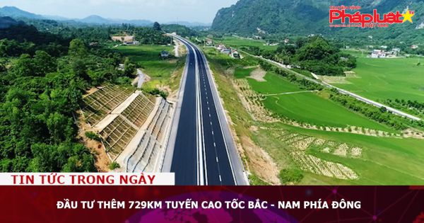 Đầu tư thêm 729km tuyến cao tốc Bắc - Nam phía Đông