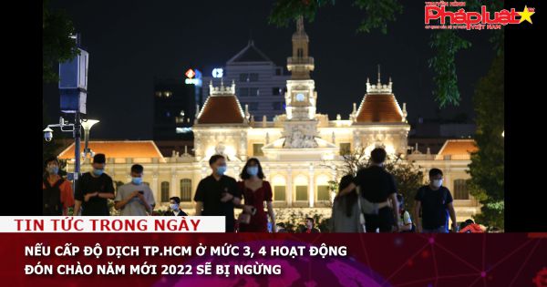 Nếu cấp độ dịch TP.HCM ở mức 3, 4 hoạt động đón chào năm mới 2022 sẽ bị ngừng
