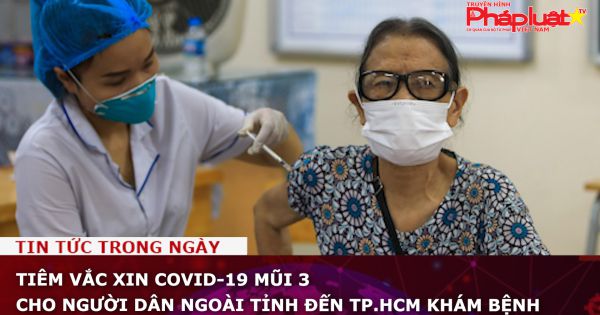 Tiêm vắc xin Covid-19 mũi 3 cho người dân ngoài tỉnh đến TP.HCM khám bệnh