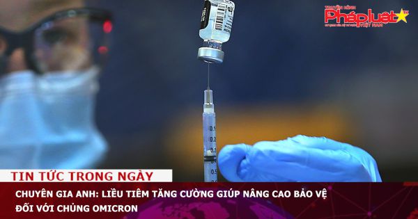 Chuyên gia Anh: Liều tiêm tăng cường giúp nâng cao bảo vệ đối với chủng Omicron