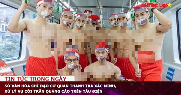 Hà Nội: Chỉ đạo cơ quan thanh tra xác minh, xử lý vụ cởi trần quảng cáo trên tàu điện