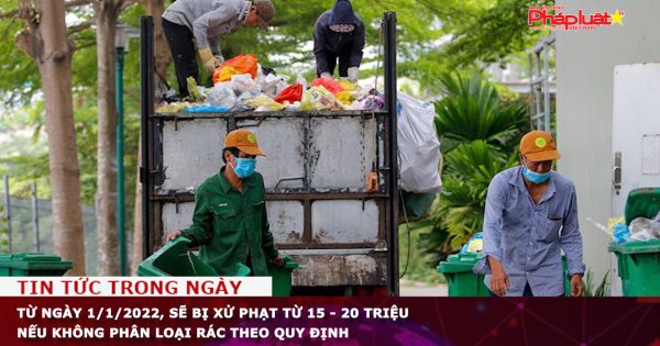 Từ ngày 1/1/2022, sẽ bị xử phạt từ 15 - 20 triệu nếu không phân loại rác theo quy định