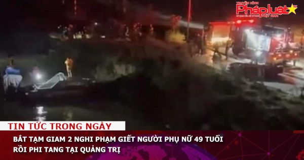 Quảng Trị: Bắt tạm giam 2 nghi phạm giết người phụ nữ 49 tuổi, phi tang xác