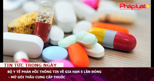 Bộ Y tế phản hồi thông tin về gia hạn 5 lần đóng - mở gói thầu cung cấp thuốc