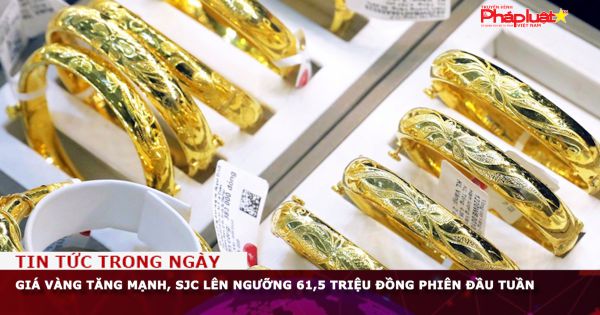 Giá vàng tăng mạnh, SJC lên ngưỡng 61,5 triệu đồng phiên đầu tuần