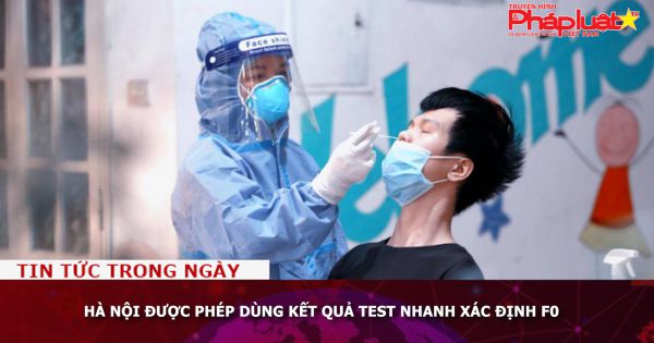 Hà Nội được phép dùng kết quả test nhanh xác định F0