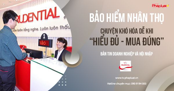 Bảo Hiểm Nhân Thọ: Chuyện khó hóa dễ khi “hiểu đủ - mua đúng”